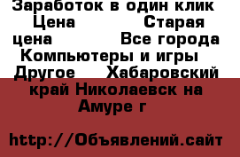 Заработок в один клик › Цена ­ 1 000 › Старая цена ­ 1 000 - Все города Компьютеры и игры » Другое   . Хабаровский край,Николаевск-на-Амуре г.